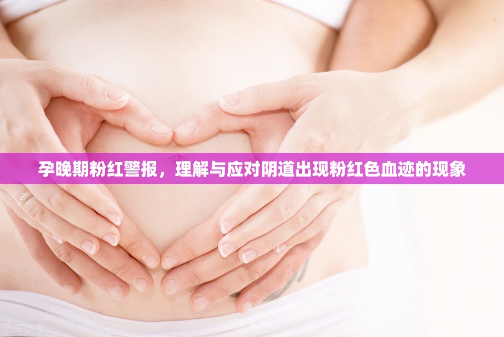 孕晚期粉紅警報(bào)，理解與應(yīng)對(duì)陰道出現(xiàn)粉紅色血跡的現(xiàn)象