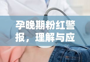 孕晚期粉紅警報(bào)，理解與應(yīng)對(duì)陰道出現(xiàn)粉紅色血跡的現(xiàn)象