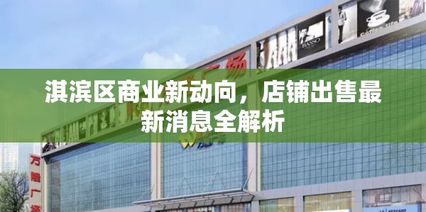 淇濱區(qū)商業(yè)新動(dòng)向，店鋪出售最新消息全解析