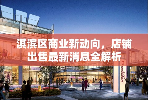 淇濱區(qū)商業(yè)新動(dòng)向，店鋪出售最新消息全解析