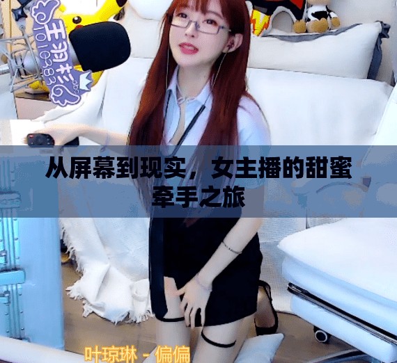 從屏幕到現(xiàn)實(shí)，女主播的甜蜜牽手之旅
