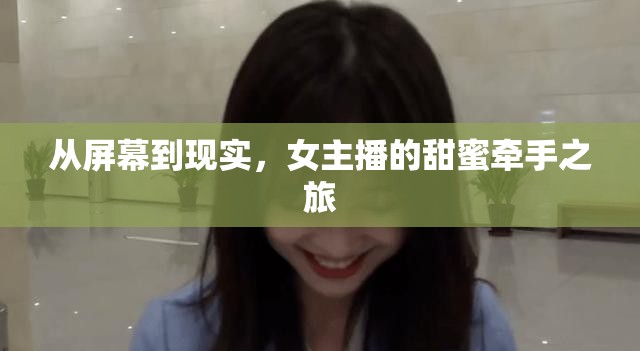 從屏幕到現(xiàn)實(shí)，女主播的甜蜜牽手之旅