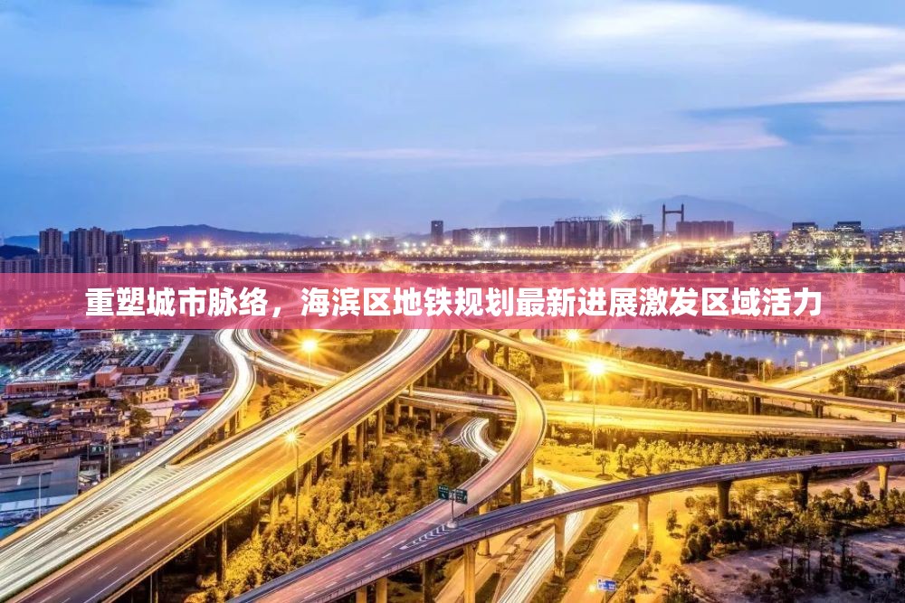 重塑城市脈絡(luò)，海濱區(qū)地鐵規(guī)劃最新進展激發(fā)區(qū)域活力