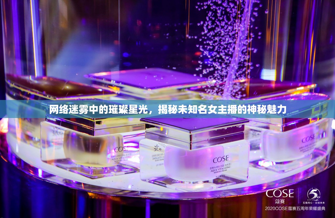 網(wǎng)絡(luò)迷霧中的璀璨星光，揭秘未知名女主播的神秘魅力