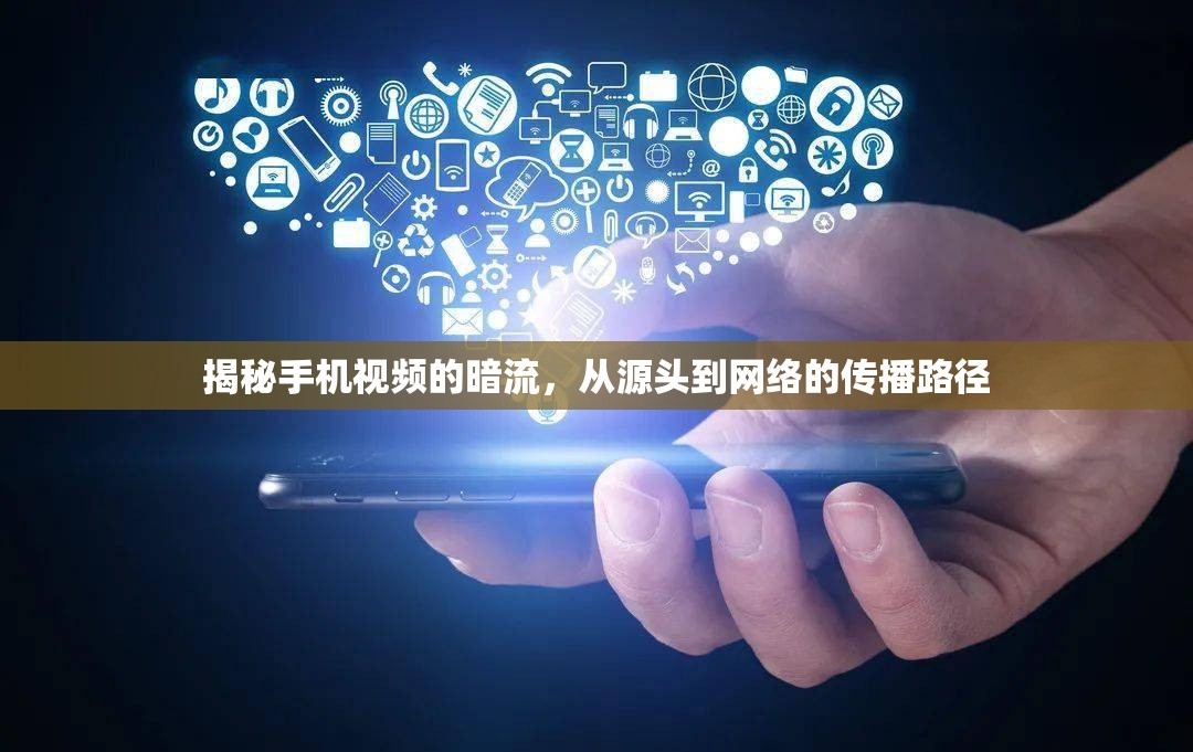 揭秘手機(jī)視頻的暗流，從源頭到網(wǎng)絡(luò)的傳播路徑
