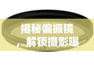 揭秘偏振鏡，解鎖攝影曝光新境界的秘密武器