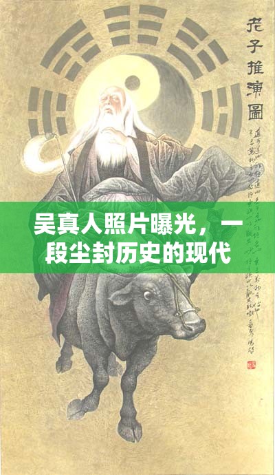 吳真人照片曝光，一段塵封歷史的現(xiàn)代啟示