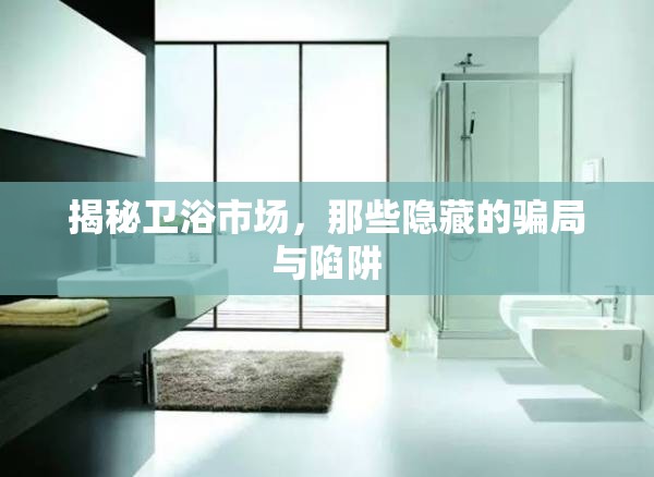 揭秘衛(wèi)浴市場，那些隱藏的騙局與陷阱