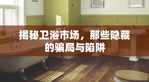 揭秘衛(wèi)浴市場，那些隱藏的騙局與陷阱