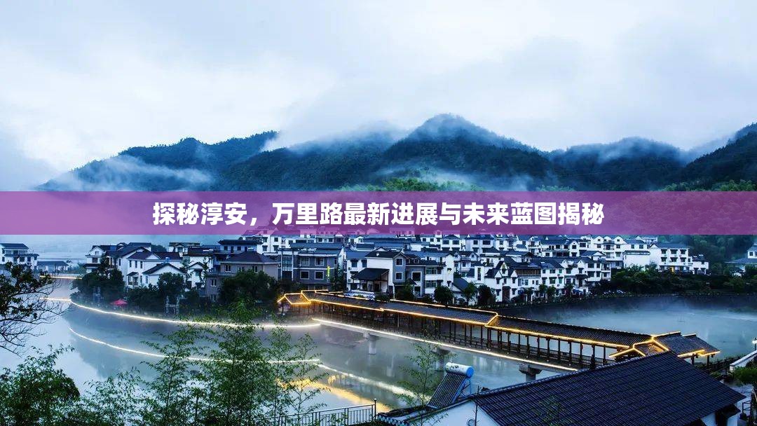 探秘淳安，萬里路最新進展與未來藍圖揭秘