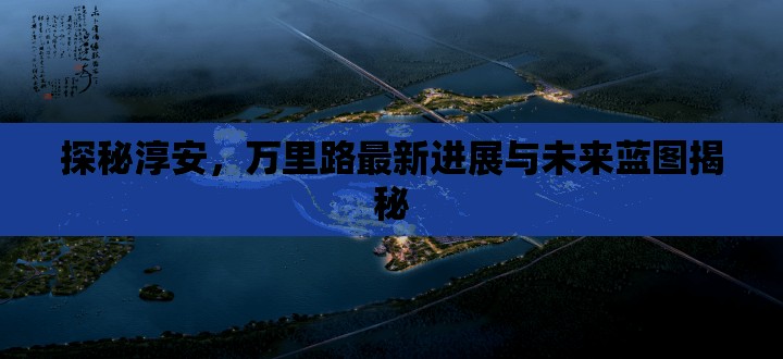探秘淳安，萬里路最新進展與未來藍圖揭秘