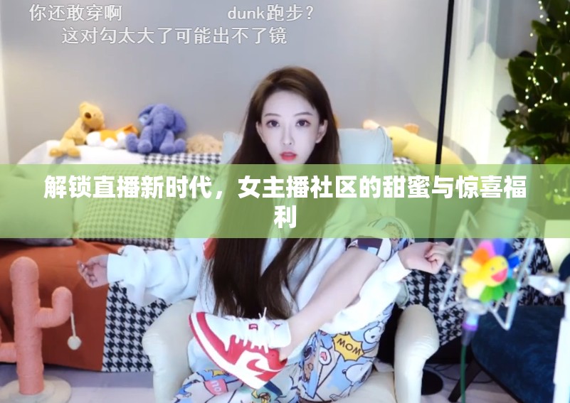 解鎖直播新時代，女主播社區(qū)的甜蜜與驚喜福利