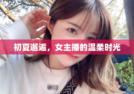 初夏邂逅，女主播的溫柔時(shí)光