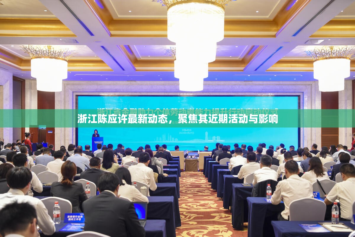 浙江陳應(yīng)許最新動態(tài)，聚焦其近期活動與影響