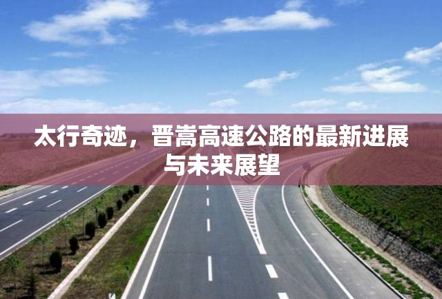 太行奇跡，晉嵩高速公路的最新進展與未來展望