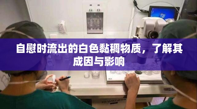 自慰時流出的白色黏稠物質(zhì)，了解其成因與影響