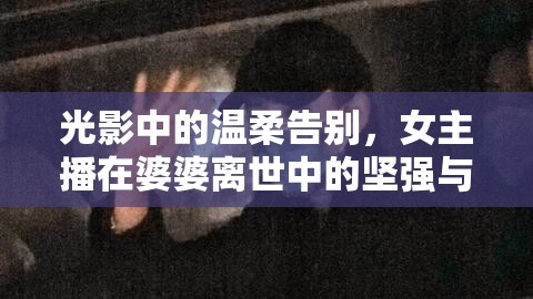 光影中的溫柔告別，女主播在婆婆離世中的堅強與不舍
