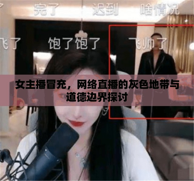 女主播冒充，網(wǎng)絡(luò)直播的灰色地帶與道德邊界探討