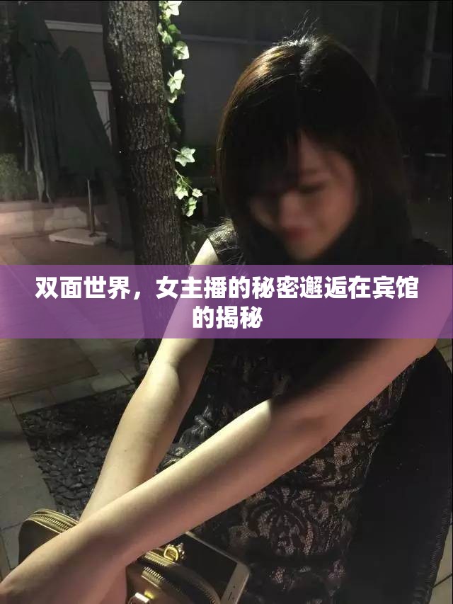 雙面世界，女主播的秘密邂逅在賓館的揭秘