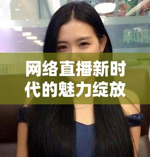 網(wǎng)絡(luò)直播新時(shí)代的魅力綻放，游拍女主播的崛起