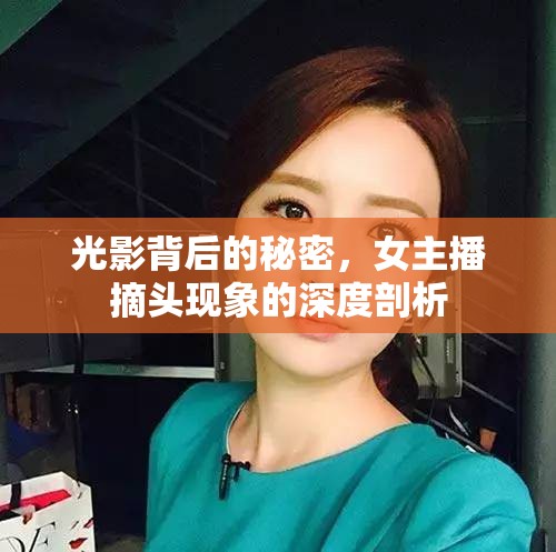 光影背后的秘密，女主播摘頭現(xiàn)象的深度剖析