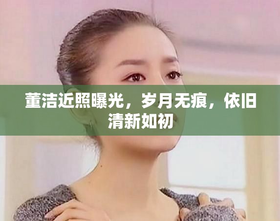 董潔近照曝光，歲月無痕，依舊清新如初