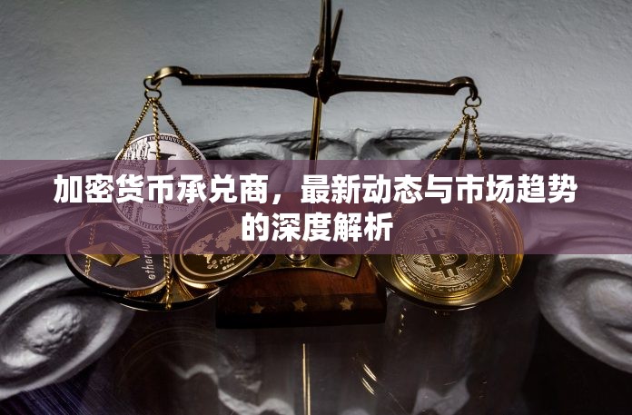 加密貨幣承兌商，最新動(dòng)態(tài)與市場(chǎng)趨勢(shì)的深度解析