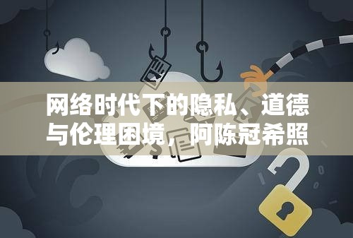 網(wǎng)絡(luò)時代下的隱私、道德與倫理困境，阿陳冠希照片事件引發(fā)的思考