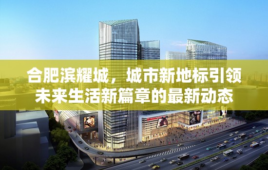 合肥濱耀城，城市新地標(biāo)引領(lǐng)未來生活新篇章的最新動態(tài)