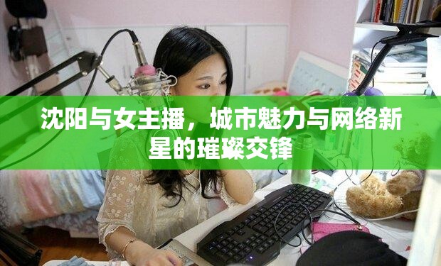 沈陽與女主播，城市魅力與網(wǎng)絡新星的璀璨交鋒