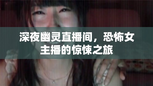 深夜幽靈直播間，恐怖女主播的驚悚之旅
