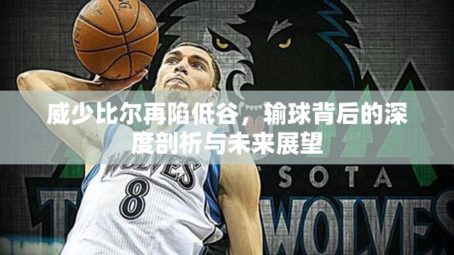 威少比爾再陷低谷，輸球背后的深度剖析與未來展望