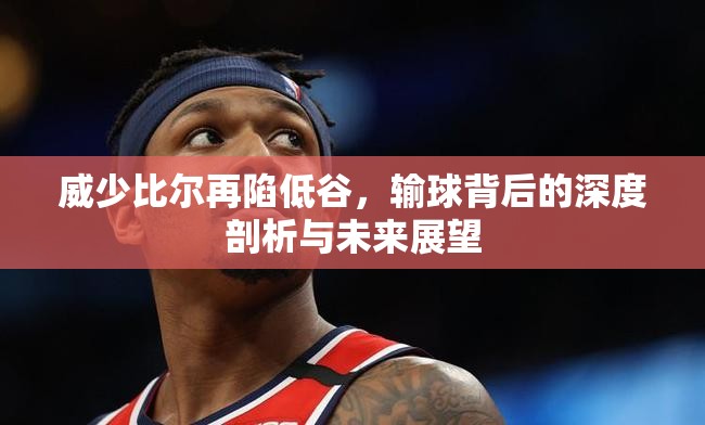 威少比爾再陷低谷，輸球背后的深度剖析與未來展望