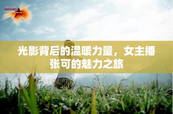 光影背后的溫暖力量，女主播張可的魅力之旅