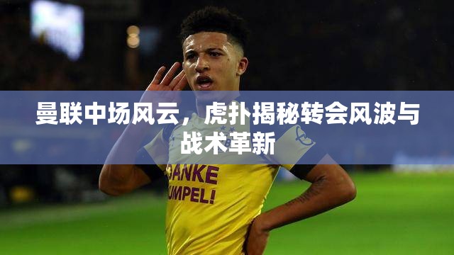 曼聯(lián)中場風(fēng)云，虎撲揭秘轉(zhuǎn)會(huì)風(fēng)波與戰(zhàn)術(shù)革新