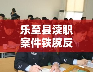 樂至縣瀆職案件鐵腕反腐，守護(hù)公共利益