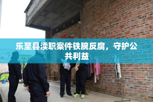 樂至縣瀆職案件鐵腕反腐，守護(hù)公共利益