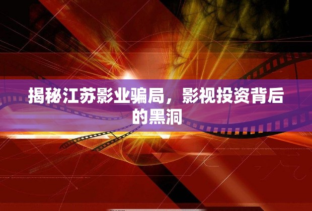 揭秘江蘇影業(yè)騙局，影視投資背后的黑洞