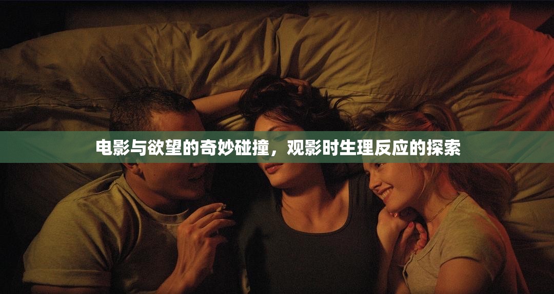 電影與欲望的奇妙碰撞，觀影時(shí)生理反應(yīng)的探索