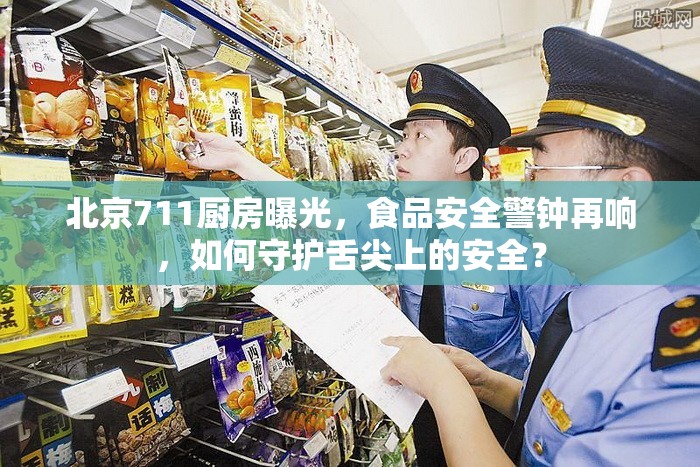 北京711廚房曝光，食品安全警鐘再響，如何守護(hù)舌尖上的安全？