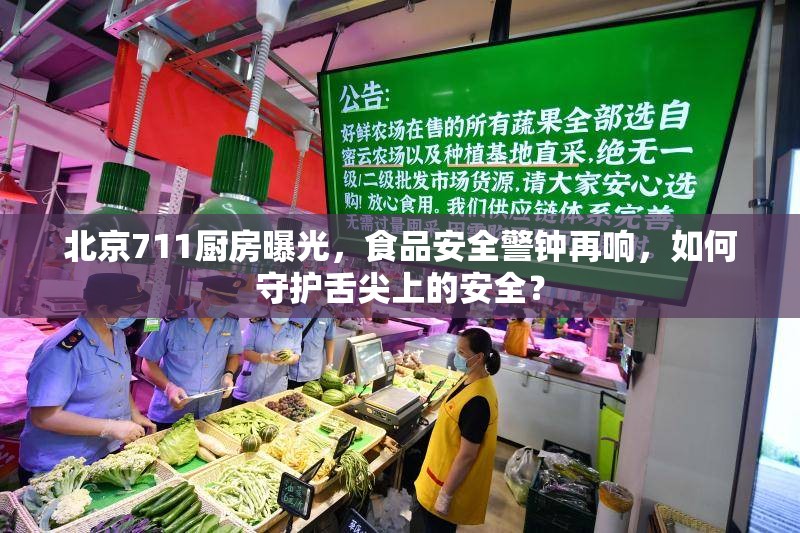 北京711廚房曝光，食品安全警鐘再響，如何守護(hù)舌尖上的安全？