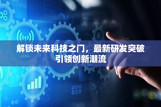 解鎖未來科技之門，最新研發(fā)突破引領(lǐng)創(chuàng)新潮流