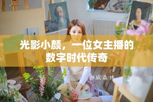 光影小顏，一位女主播的數(shù)字時(shí)代傳奇