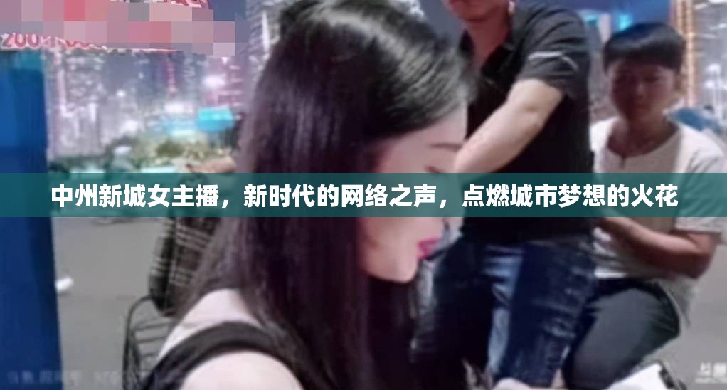 中州新城女主播，新時(shí)代的網(wǎng)絡(luò)之聲，點(diǎn)燃城市夢(mèng)想的火花
