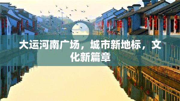 大運(yùn)河南廣場，城市新地標(biāo)，文化新篇章