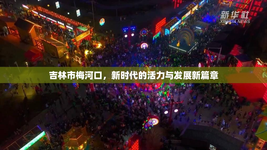 吉林市梅河口，新時代的活力與發(fā)展新篇章