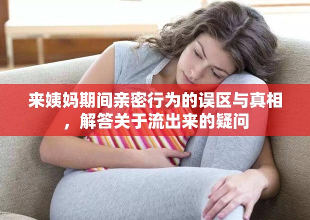 來(lái)姨媽期間親密行為的誤區(qū)與真相，解答關(guān)于流出來(lái)的疑問(wèn)