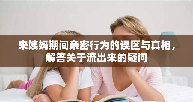 來(lái)姨媽期間親密行為的誤區(qū)與真相，解答關(guān)于流出來(lái)的疑問(wèn)