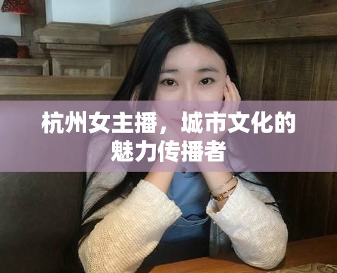 杭州女主播，城市文化的魅力傳播者
