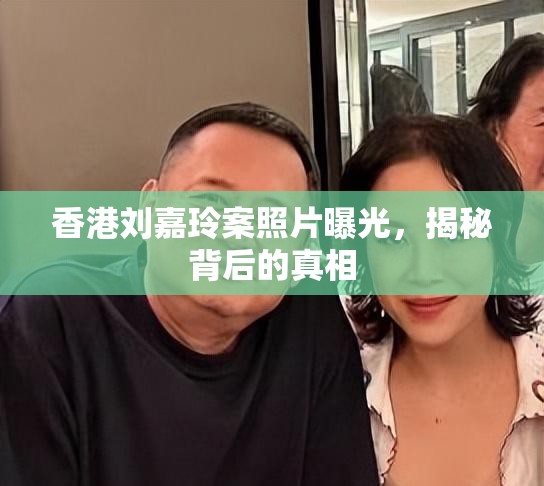 香港劉嘉玲案照片曝光，揭秘背后的真相